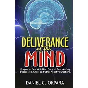 Deliverance of the Mind: Powerful Prayers to Deal with Mind Control, Fear, Anxiety, Depression, Anger and Other Negative Emotions - Gain Clarit, Paper imagine