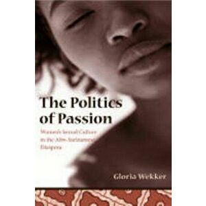 The Politics of Passion: Women's Sexual Culture in the Afro-Surinamese Diaspora - Gloria Wekker imagine
