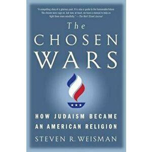 The Chosen Wars: How Judaism Became an American Religion, Paperback - Steven R. Weisman imagine