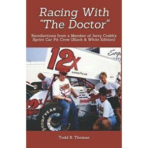 Racing with "the Doctor": Recollections from a Member of Jerry Crabb's Sprint Car Pit Crew (Black & White Edition) - Todd R. Thomas imagine