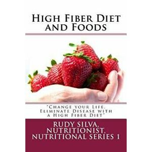 High Fiber Diet and Foods Large Print Book: ?change Your Life, Eliminate Disease with a High Fiber Diet?, Paperback - Rudy S. Silva imagine