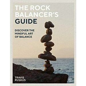 The Rock Balancer's Guide: Discover the Mindful Art of Balance, Paperback - Travis Ruskus imagine