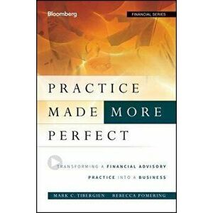 Practice Made (More) Perfect: Transforming a Financial Advisory Practice Into a Business, Hardcover - Mark C. Tibergien imagine