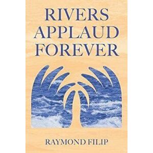 Rivers Applaud Forever, Paperback - Raymond Filip imagine