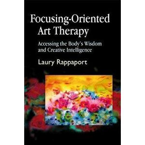Focusing-Oriented Art Therapy: Accessing the Body's Wisdom and Creative Intelligence, Paperback - Laury Rappaport imagine