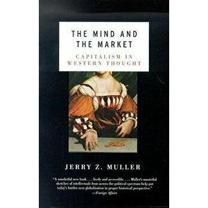 The Mind and the Market: Capitalism in Modern European Thought, Paperback - Jerry Z. Muller imagine