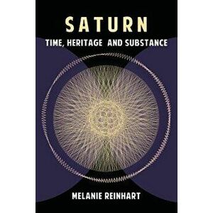 Saturn: Time, Heritage and Substance, Paperback - Melanie Reinhart imagine