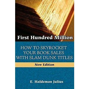 First Hundred Million: How to Sky Rocket Your Book Sales with Slam Dunk Titles, Paperback - E. Haldeman-Julius imagine