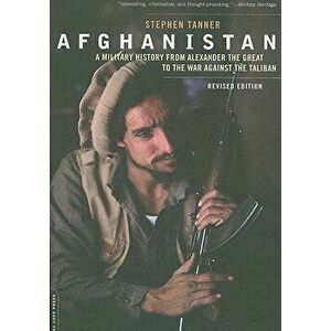 Afghanistan: A Military History from Alexander the Great to the War Against the Taliban, Paperback - Stephen Tanner imagine