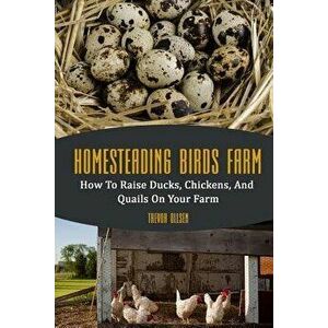 Homesteading Birds Farm: How to Raise Ducks, Chickens, and Quails on Your Farm, Paperback - Trevor Ollsen imagine