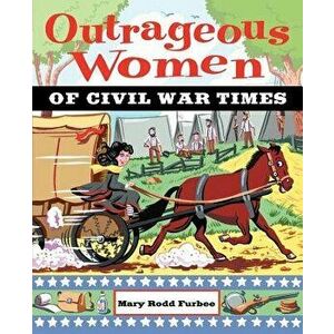 Outrageous Women of Civil War Times, Paperback - Mary Rodd Furbee imagine