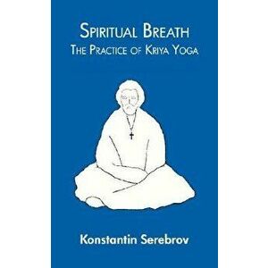 Spiritual Breath: The Practice of Kriya Yoga, Paperback - Konstantin Serebrov imagine