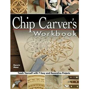 Chip Carver's Workbook: Teach Yourself with 7 Easy & Decorative Projects, Paperback - Dennis Moor imagine