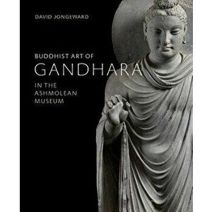 Buddhist Art of Gandhara: In the Ashmolean Museum, Hardcover - David Jongeward imagine