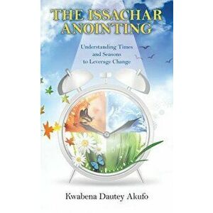 The Issachar Anointing: Understanding Times and Seasons to Leverage Change - Kwabena Dautey Akufo imagine