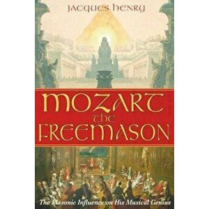 Mozart the Freemason: The Masonic Influence on His Musical Genius, Paperback - Jacques Henry imagine
