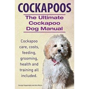 Cockapoos. the Ultimate Cockapoo Dog Manual. Cockapoo Care, Costs, Feeding, Grooming, Health and Training All Included., Paperback - George Hoppendale imagine