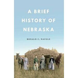 A Brief History of Nebraska - Ronald C. Naugle imagine