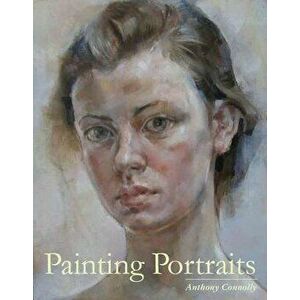 Painting Portraits, Paperback - Anthony Connolly imagine