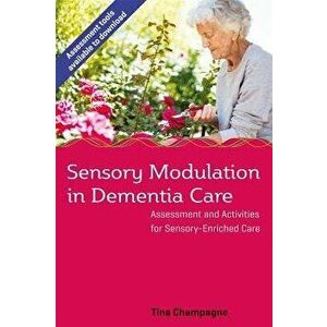 Sensory Modulation in Dementia Care: Assessment and Activities for Sensory-Enriched Care, Paperback - Tina Champagne imagine