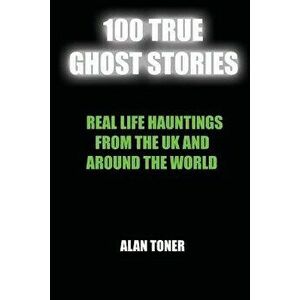 100 True Ghost Stories: Terrifying Hauntings from the UK and Around the World, Paperback - Alan Toner imagine