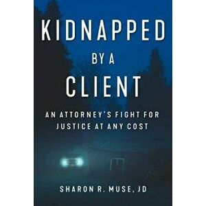 Kidnapped by a Client: An Attorneyas Fight for Justice at Any Cost, Hardcover - Sharon R. Muse imagine
