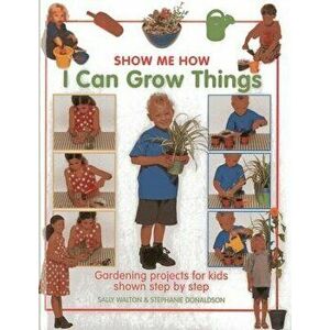 I Can Grow Things: Gardening Projects for Kids Shown Step by Step, Hardcover - Sally Walton imagine