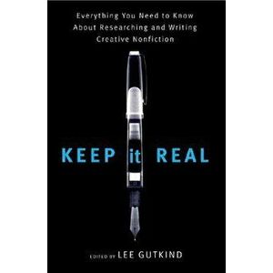 Keep It Real: Everything You Need to Know about Researching and Writing Creative Nonfiction, Paperback - Lee Gutkind imagine