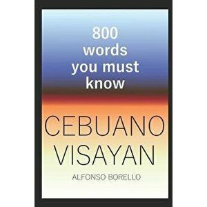 Cebuano Visayan: 800 Words You Must Know (Cebuano Edition), Paperback - Alfonso Borello imagine