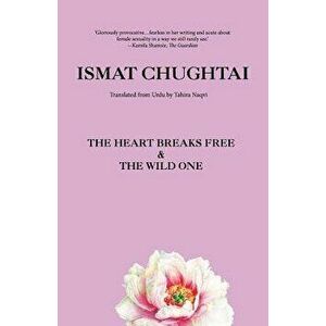 The Heart Breaks Free & the Wild One, Paperback - Ismat Chughtai imagine