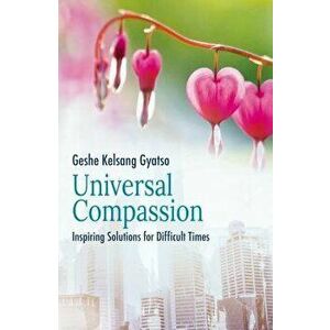 Universal Compassion: Inspiring Solutions for Difficult Times, Paperback - Geshe Kelsang Gyatso imagine