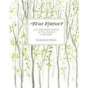 True Nature: An Illustrated Journal of Four Seasons in Solitude, Paperback - Barbara Bash imagine