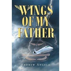 Wings of My Father, Paperback - Andrew Angelo imagine