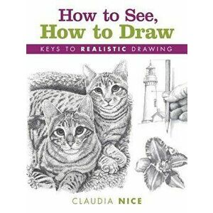 How to See, How to Draw: Keys to Realistic Drawing, Paperback - Claudia Nice imagine