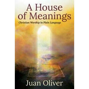 A House of Meanings: Christian Worship in Plain Language, Paperback - Juan Oliver imagine