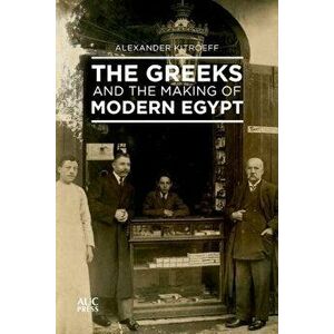The Greeks and the Making of Modern Egypt, Hardcover - Alexander Kitroeff imagine
