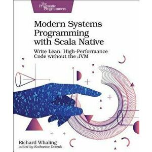 Modern Systems Programming with Scala Native: Write Lean, High-Performance Code Without the Jvm, Paperback - Richard Whaling imagine