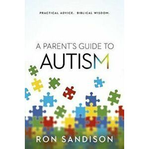A Parent's Guide to Autism: Practical Advice. Biblical Wisdom., Paperback - Ron Sandison imagine