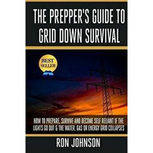 The Prepper's Guide to Grid Down Survival: How to Prepare for & Survive a Gas, Water, or Electricity Grid Collapse, Paperback - Ron Johnson imagine