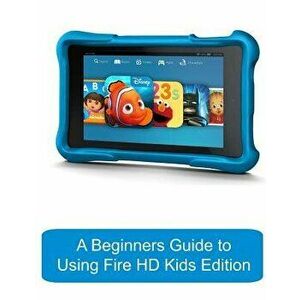 A Beginners Guide to Using Kindle Fire HD Kids Edition: A Fire HD Kids Edition Guide for Parents - Katie Morris imagine