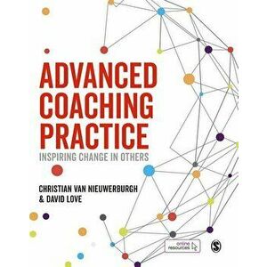 Advanced Coaching Practice: Inspiring Change in Others, Paperback - Christian Van Nieuwerburgh imagine