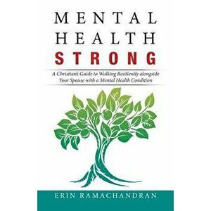 Mental Health Strong: A Christian's Guide to Walking Resiliently Alongside Your Spouse with a Mental Health Condition, Paperback - Erin Ramachandran imagine