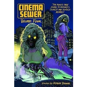 Cinema Sewer Volume 4: The Adults Only Guide to History's Sickest and Sexiest Movies!, Paperback - Robin Bougie imagine