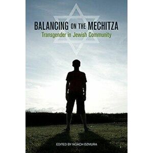 Balancing on the Mechitza: Transgender in Jewish Community, Paperback - Noach Dzmura imagine