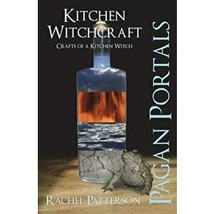 Pagan Portals - Kitchen Witchcraft: Crafts of a Kitchen Witch, Paperback - Rachel Patterson imagine