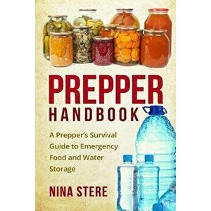 Prepper Handbook: A Prepper's Survival Guide to Emergency Food and Water Storage, Paperback - Nina Stere imagine