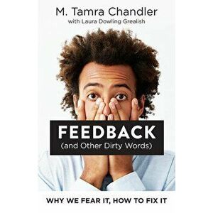 Feedback (and Other Dirty Words): Why We Fear It, How to Fix It, Paperback - M. Tamra Chandler imagine