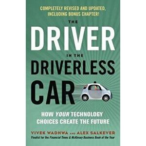 The Driver in the Driverless Car: How Your Technology Choices Create the Future, Paperback - Vivek Wadhwa imagine