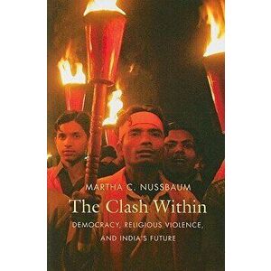 The Clash Within: Democracy, Religious Violence, and India's Future, Paperback - Martha C. Nussbaum imagine