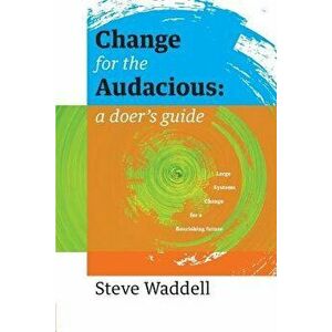 Change for the Audacious: A Doer's Guide to Large Systems Change for Flourishing Futures, Paperback - Steve John Waddell imagine